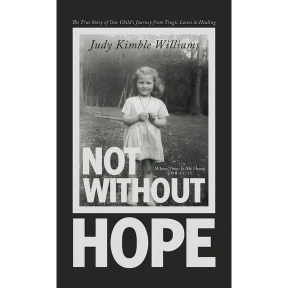 Not Without Hope: The True Story of One Child's Journey from Tragic Losses to Healing, (Hardcover)