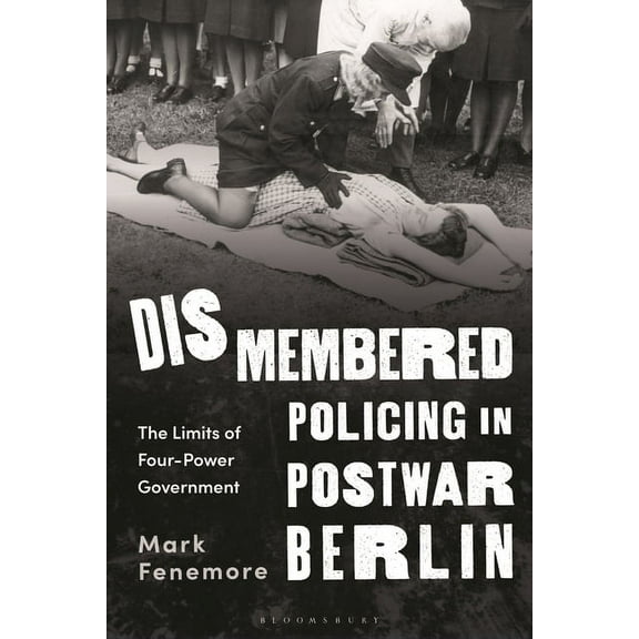 Dismembered Policing in Postwar Berlin: The Limits of Four-Power Government, (Hardcover)