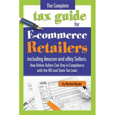 The Complete Tax Guide for E-Commerce Retailers including Amazon and eBay Sellers -