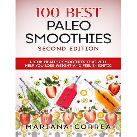100 Best Paleo Smoothies Second Edition - Drink Healthy Smoothies That Will Help You Lose Weight and Feel Energetic - (Best Workout Drink To Lose Weight)