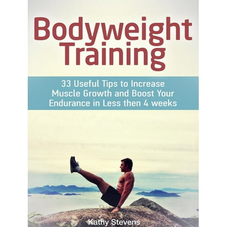 Bodyweight Training: 33 Useful Tips to Increase Muscle Growth and Boost Your Endurance in Less then 4 weeks - (Best Diet For Muscle Growth)