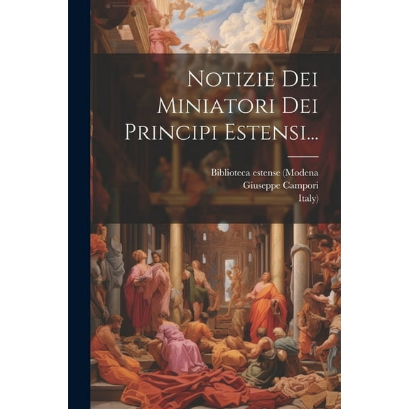 Notizie Dei Miniatori Dei Principi Estensi... (Paperback)