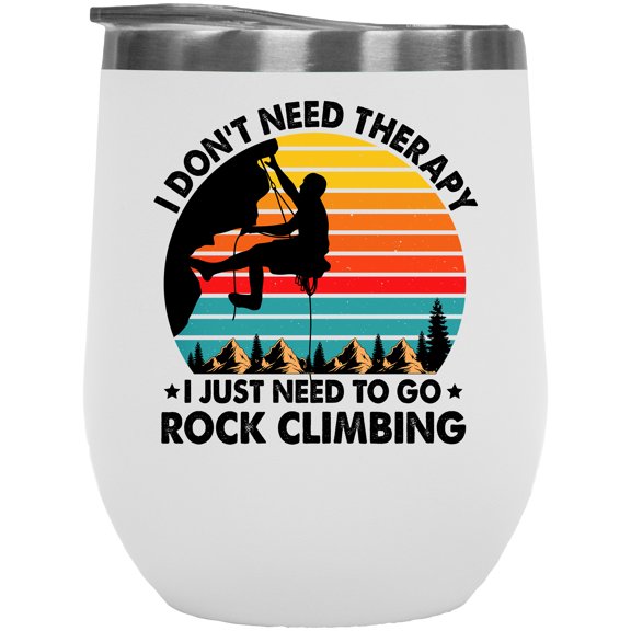 I Don't Need Therapy, I Just Need to Go Rock Climbing, Rock or Mountain Climber, White 12oz Wine Tumbler
