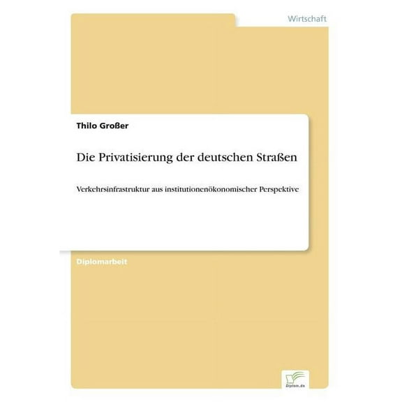 Die Privatisierung der deutschen StraÃen: Verkehrsinfrastruktur aus institutionenÃ¶konomischer Perspektive, (Paperback)