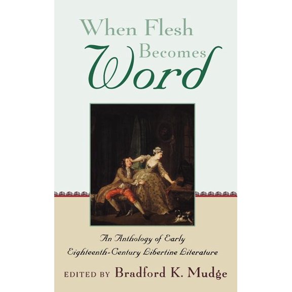 When Flesh Becomes Word: An Anthology of Early Eighteenth-Century Libertine Literature, (Hardcover)