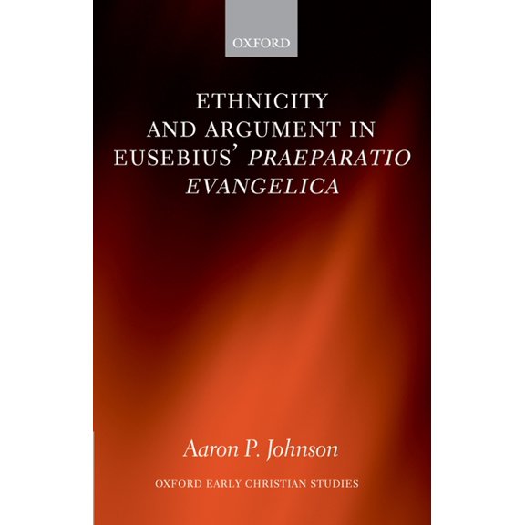 Oxford Early Christian Studies Ethnicity and Argument in Eusebius' Praeparatio Evangelica, (Hardcover)