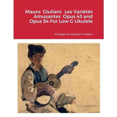 Mauro Giuliani: Les VariÃ©tÃ©s Amusantes Opus 43 and Opus 54 For Low G Ukulele, (Paperback)