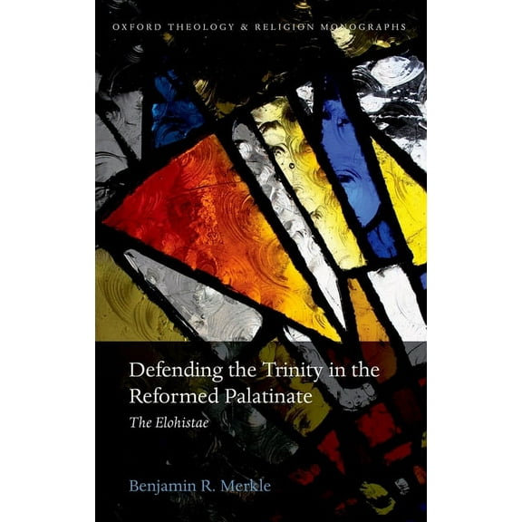 Oxford Theology and Religion Monographs Defending the Trinity in the Reformed Palatinate: The Elohistae, (Hardcover)