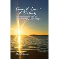 Seeing the Sacred in the Ordinary: Inspirational Poems of Love, Memory, Light, Hope, (Paperback)