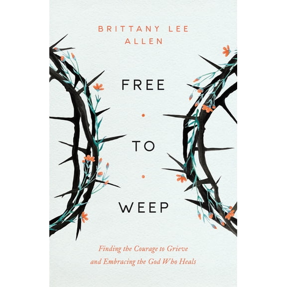 Free to Weep: Finding the Courage to Grieve and Embracing the God Who Heals, (Paperback)
