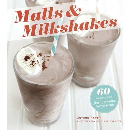 Malts & Milkshakes : 60 Recipes for Frosty, Creamy Frozen (World's Best Milkshake Recipe)