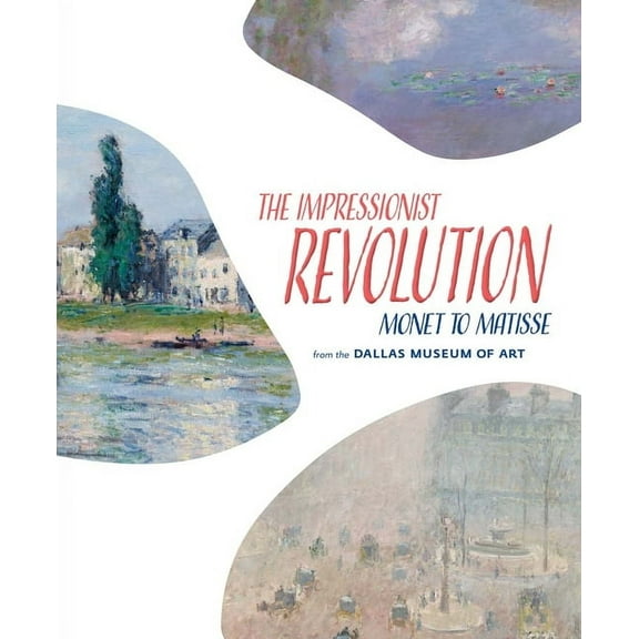 The Impressionist Revolution: Monet to Matisse from the Dallas Museum of Art, (Hardcover)