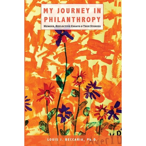 My Journey in Philanthropy: Memoir, Reflective Essays True Stories Paperback Louis J Beccaria PhD