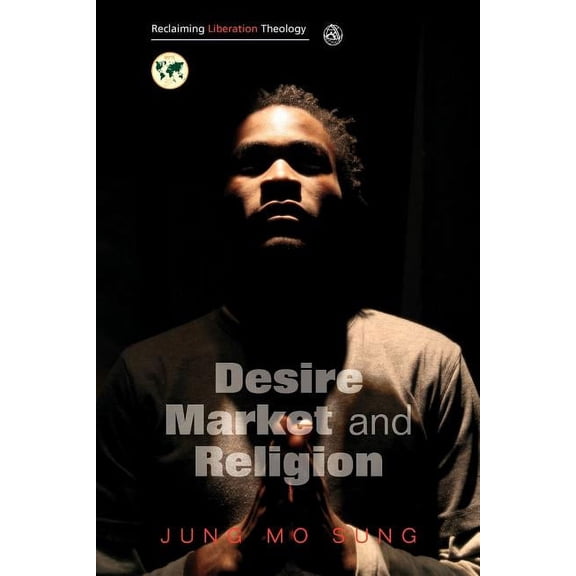 Reclaiming Liberation Theology: Desire, Market, Religion, (Paperback)