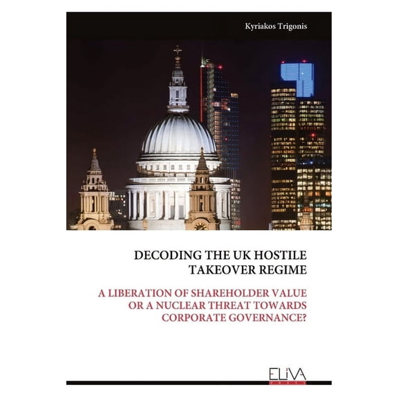 Decoding the UK Hostile Takeover Regime: A Liberation of Shareholder Value or a Nuclear Threat Towards Corporate Governa, (Paperback)