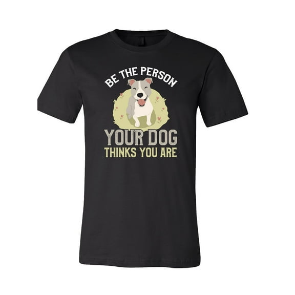 Be The Person Your Dog Thinks You Are T-Shirt