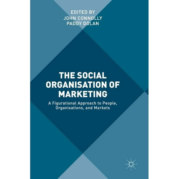 The Social Organisation of Marketing: A Figurational Approach to People, Organisations, and Markets, (Hardcover)