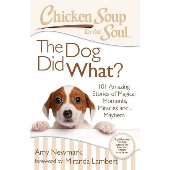 Chicken Soup for the Soul: The Dog Did What?: 101 Amazing Stories of Magical Moments, Miracles and... Mayhem