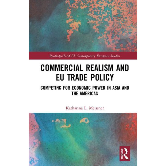 Routledge/UACES Contemporary European St Commercial Realism and EU Trade Policy: Competing for Economic Power in Asia and the Americas, (Hardcover)