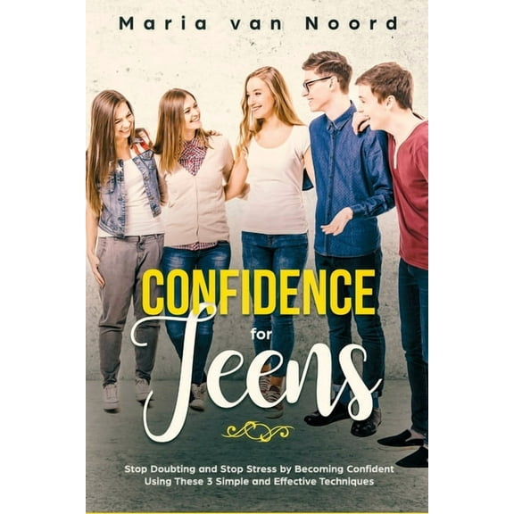 Confidence for Teens: Stop Doubting and Stop Stress by Becoming Confident Using These 3 Simple and Effective Techniques, (Paperback)