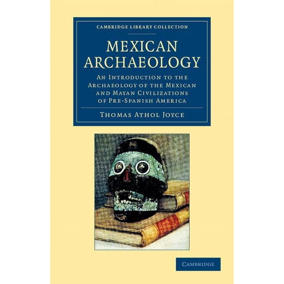 Cambridge Library Collection - Archaeolo Mexican Archaeology: An Introduction to the Archaeology of the Mexican and Mayan Civilizations of Pre-Spanish America, (Paperback)