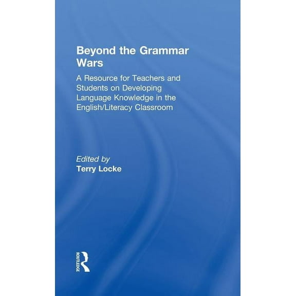 Beyond the Grammar Wars: A Resource for Teachers and Students on Developing Language Knowledge in the English/Literacy C, (Hardcover)