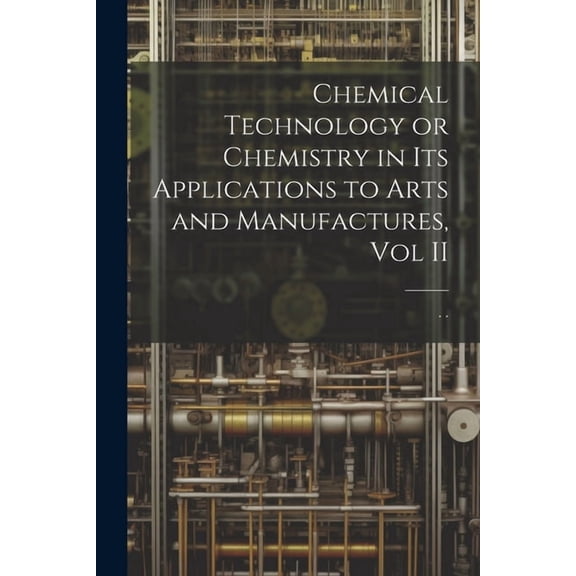 Chemical Technology or Chemistry in its Applications to Arts and Manufactures, Vol II, (Paperback)