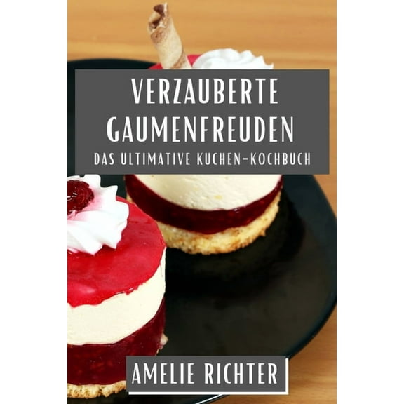Verzauberte Gaumenfreuden: Das ultimative Kuchen-Kochbuch, (Paperback)