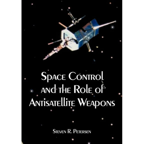 Space Control and the Role of Antisatellite Weapons (Paperback)