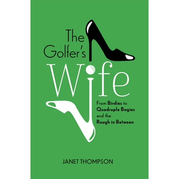 Pre-Owned The Golfer's Wife: From Birdies to Quadruple Bogies and the Rough in Between (Hardcover) by Janet Thompson