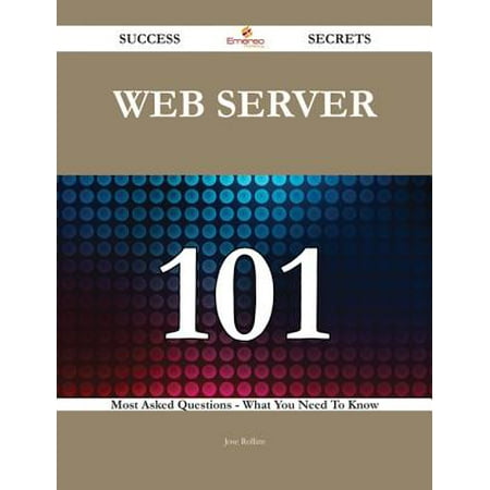 Web server 101 Success Secrets - 101 Most Asked Questions On Web server - What You Need To Know -