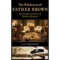 The Wholeness of Father Brown: The Complete Collection of Detective Mysteries, (Hardcover)