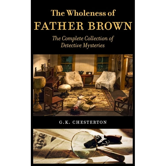The Wholeness of Father Brown: The Complete Collection of Detective Mysteries, (Hardcover)
