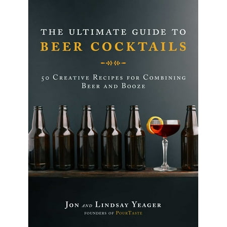 The Ultimate Guide to Beer Cocktails : 50 Creative Recipes for Combining Beer and (Best Beer Cocktail Recipes)