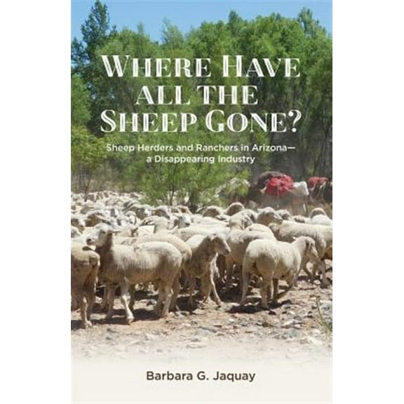 Where Have All the Sheep Gone? : Sheepherders and Ranchers in Arizona -- a Disappearing Industry