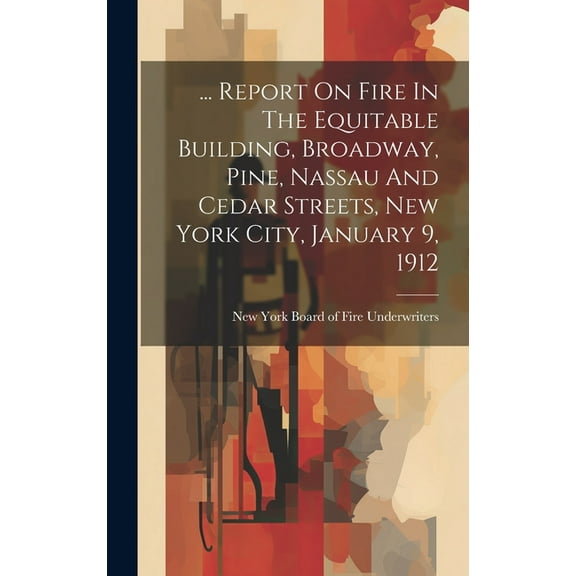 ... Report On Fire In The Equitable Building, Broadway, Pine, Nassau And Cedar Streets, New York City, January 9, 1912, (Hardcover)