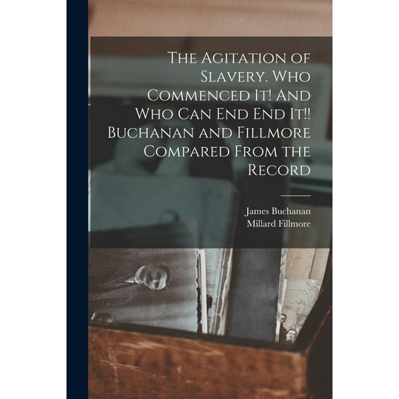 The Agitation of Slavery. Who Commenced It! And Who Can End End It!! Buchanan and Fillmore Compared From the Record (Paperback)