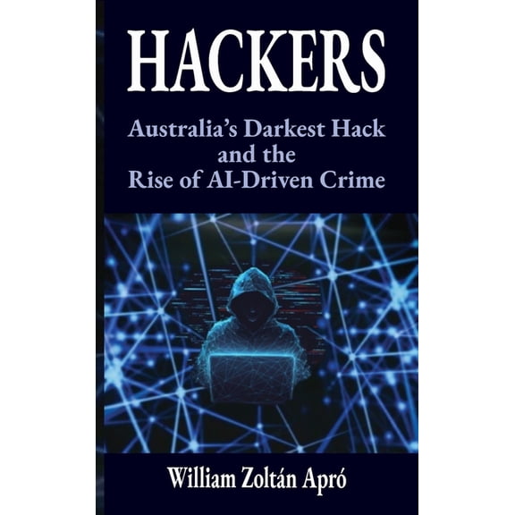 Hackers: Australia's Darkest Hack and the Rise of AI-Driven Crime, (Hardcover)