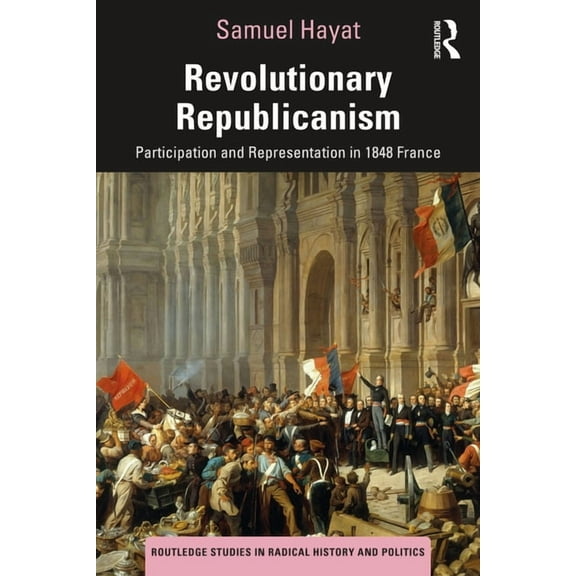 Routledge Studies in Radical History and Revolutionary Republicanism: Participation and Representation in 1848 France, (Paperback)