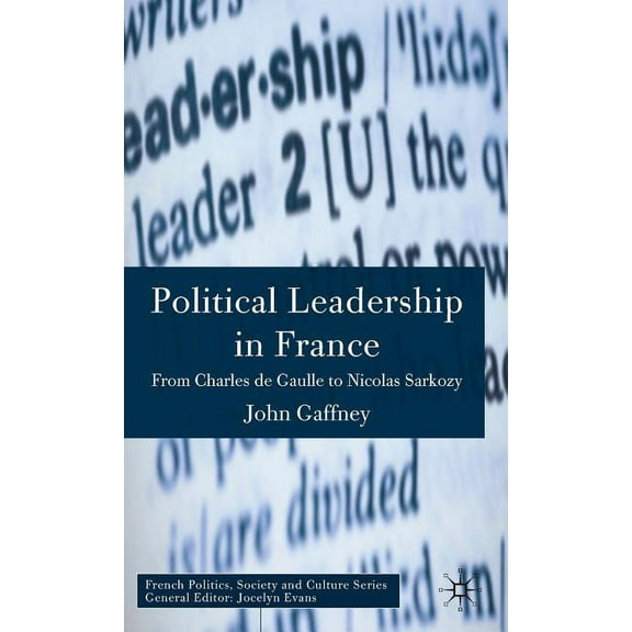 French Politics, Society and Culture Political Leadership in France: From Charles de Gaulle to Nicolas Sarkozy, (Hardcover)