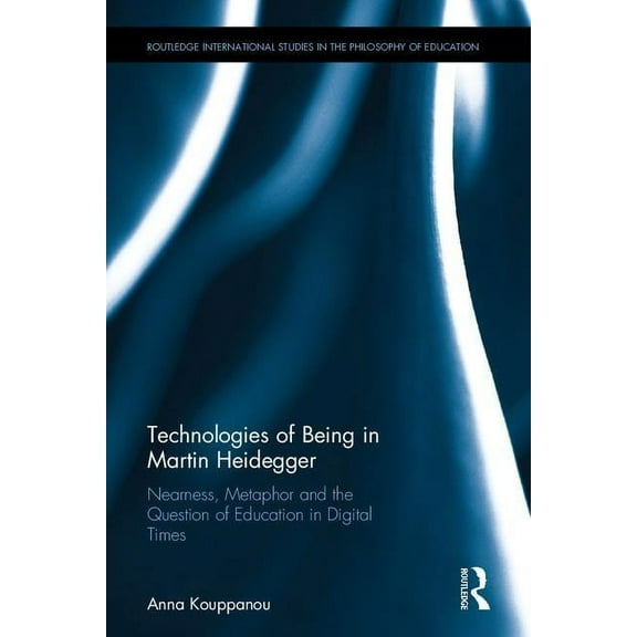 Routledge International Studies in the P Technologies of Being in Martin Heidegger: Nearness, Metaphor and the Question of Education in Digital Times, (Hardcover)