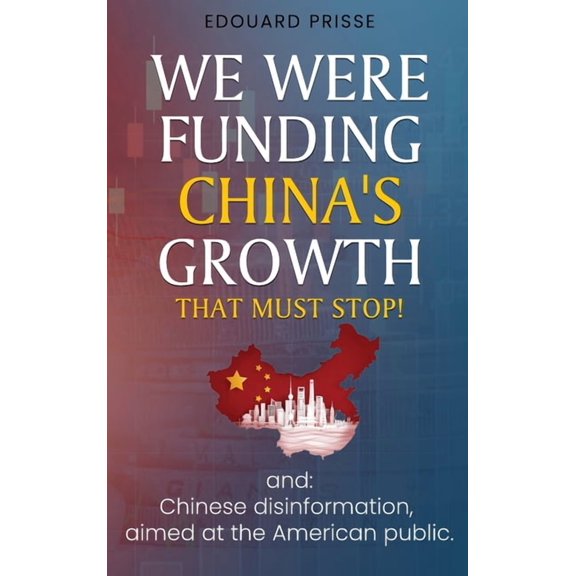 We Were Funding China's Growth That Must Stop!: And: Chinese Disinformation, Aimed at the American Public., (Hardcover)
