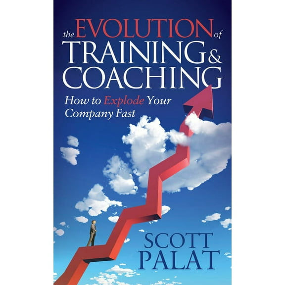The Evolution of Training and Coaching: How to Explode Your Company Fast, (Hardcover)