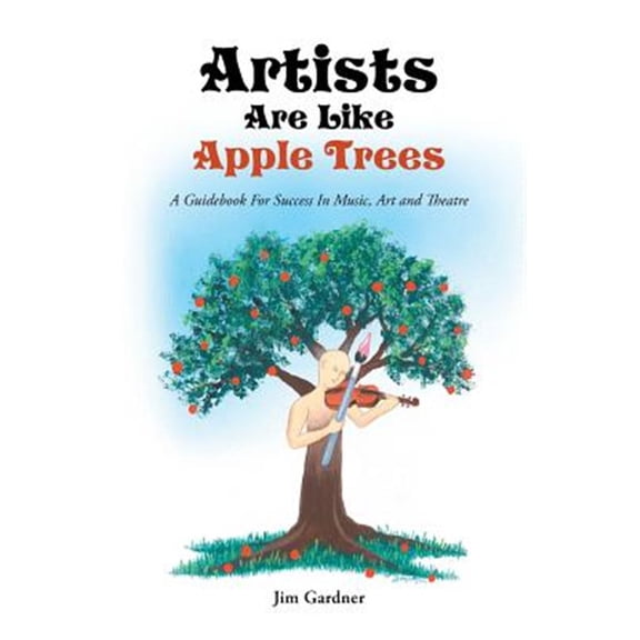 Pre-Owned Artists Are Like Apple Trees: A Guidebook For Success In Music, Art and Theatre, (Paperback)