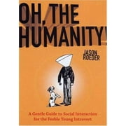 Oh, the Humanity! : A Gentle Guide to Social Interaction for the Feeble Young Introvert