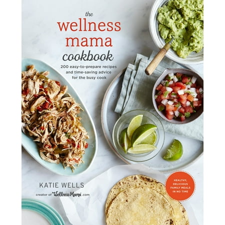 The Wellness Mama Cookbook : 200 Easy-to-Prepare Recipes and Time-Saving Advice for the Busy