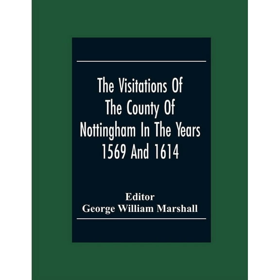 The Visitations Of The County Of Nottingham In The Years 1569 And 1614 With Many Other Descents Of The Same County, (Paperback)