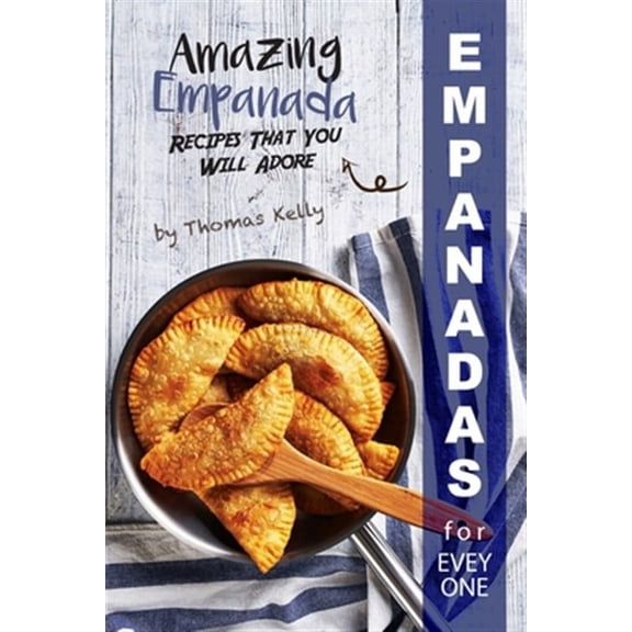 Empanadas for Everyone: Amazing Empanada Recipes That You Will Adore (Paperback) by Thomas Kelly