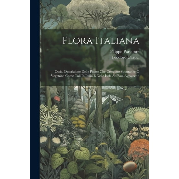 Flora Italiana: Ossia, Descrizione Delle Piante Che Crescono Spontanee O Vegetano Come Tali In Italia E Nelle Isole Ad Essa Aggaicenti (Paperback)