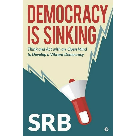 Democracy Is Sinking : Think and Act with an Open Mind to Develop a Vibrant Democracy (Paperback)